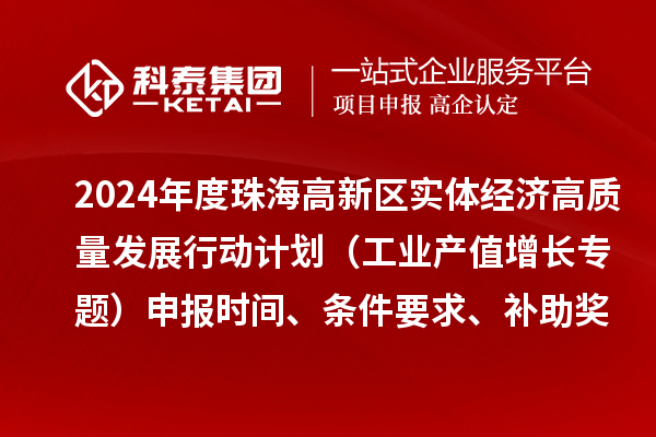 2024年度珠海高新區實體經濟高質量發展行動計劃（工業產值增長專題）申報時間、條件要求、補助獎勵
