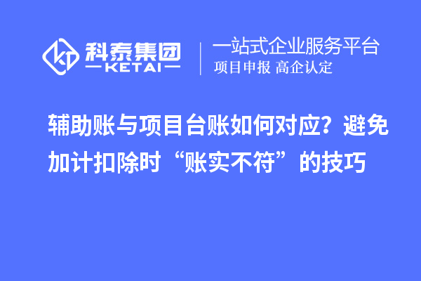 輔助賬與項目臺賬如何對應？避免加計扣除時“賬實不符”的技巧