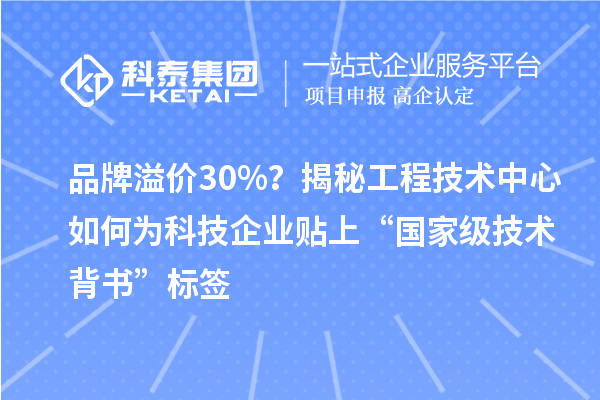 品牌溢價30%？揭秘工程技術中心如何為科技企業貼上“國家級技術背書”標簽