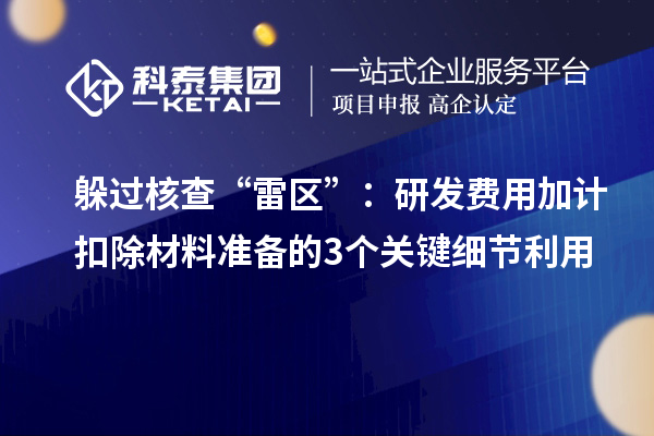躲過核查“雷區”：研發費用加計扣除材料準備的3個關鍵細節利用