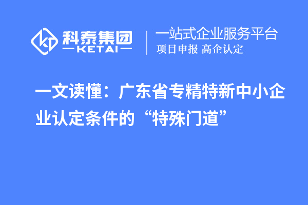 一文讀懂：廣東省專精特新中小企業認定條件的“特殊門道”