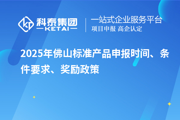 2025年佛山標(biāo)準(zhǔn)產(chǎn)品申報(bào)時(shí)間、條件要求、獎勵政策