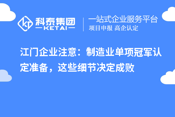 江門企業注意：制造業單項冠軍認定準備，這些細節決定成敗