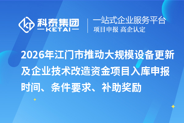 2026年江門市推動大規模設備更新及企業技術改造資金項目入庫申報時間、條件要求、補助獎勵