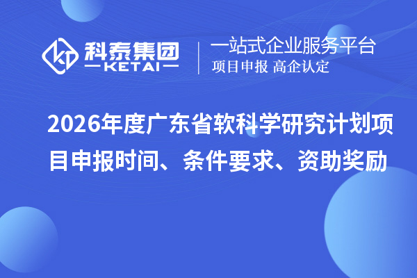 2026年度廣東省軟科學研究計劃項目申報時間、條件要求、資助獎勵