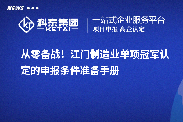 從零備戰！江門制造業單項冠軍認定的申報條件準備手冊