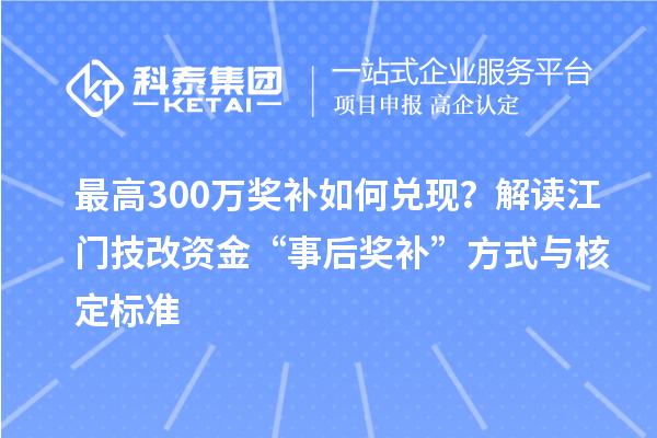 最高300萬(wàn)獎(jiǎng)補(bǔ)如何兌現(xiàn)？解讀江門(mén)技改資金“事后獎(jiǎng)補(bǔ)”方式與核定標(biāo)準(zhǔn)