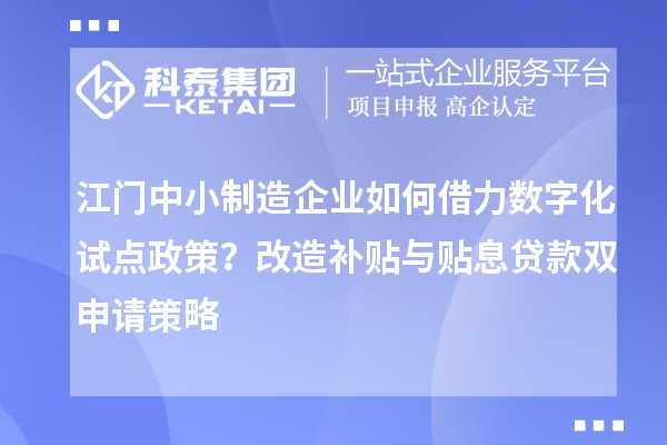 江門中小制造企業如何借力數字化試點政策？改造補貼與貼息貸款雙申請策略