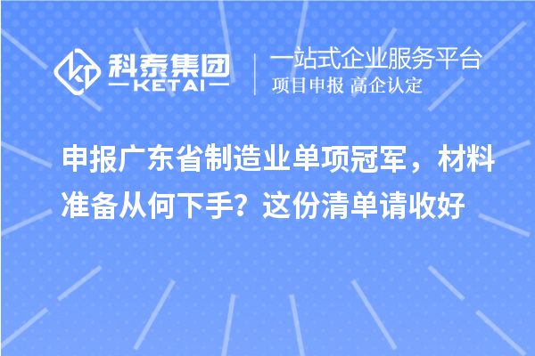 申報廣東省制造業單項冠軍，材料準備從何下手？這份清單請收好