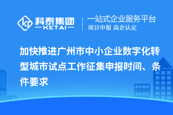 加快推進(jìn)廣州市中小企業(yè)數(shù)字化轉(zhuǎn)型城市試點(diǎn)工作征集申報(bào)時間、條件要求