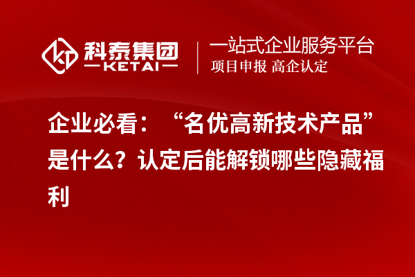 企業必看：“名優高新技術產品”是什么？認定后能解鎖哪些隱藏福利