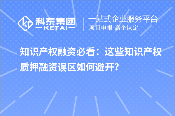 知識產權融資必看：這些知識產權質押融資誤區如何避開？