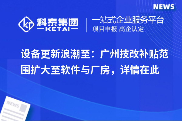 設備更新浪潮至：廣州技改補貼范圍擴大至軟件與廠房，詳情在此