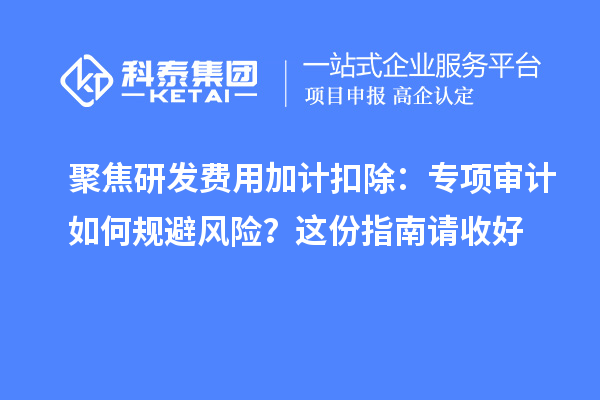 聚焦研發費用加計扣除：專項審計如何規避風險？這份指南請收好
