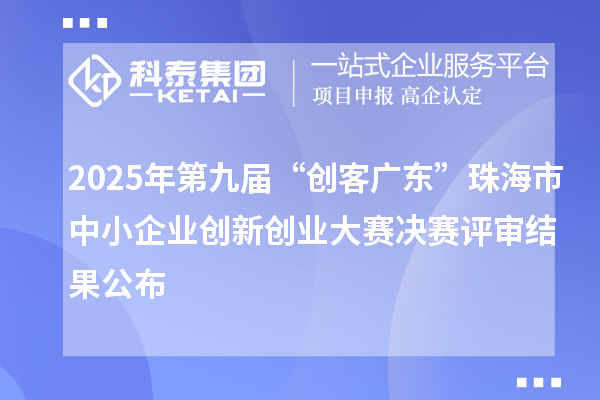 2025年第九屆“創客廣東”珠海市中小企業創新創業大賽決賽評審結果公布