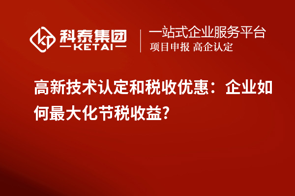 高新技術認定和稅收優惠：企業如何最大化節稅收益?