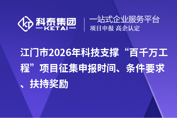 江門市2026年科技支撐“百千萬工程”項目征集申報時間、條件要求、扶持獎勵
