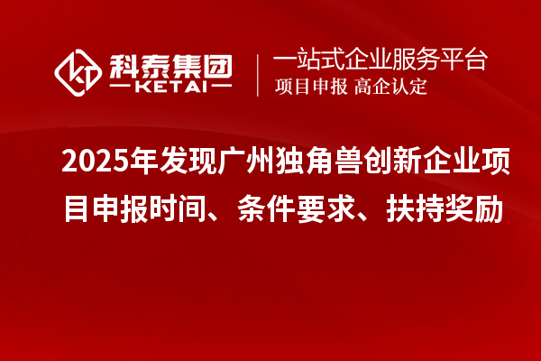 2025年發(fā)現(xiàn)廣州獨角獸創(chuàng)新企業(yè)<a href=http://www.tensang.com/shenbao.html target=_blank class=infotextkey>項目申報</a>時間、條件要求、扶持獎勵