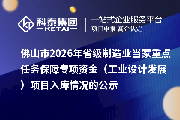 佛山市2026年省級制造業(yè)當家重點任務保障專項資金（工業(yè)設計發(fā)展） 項目入庫情況的公示
