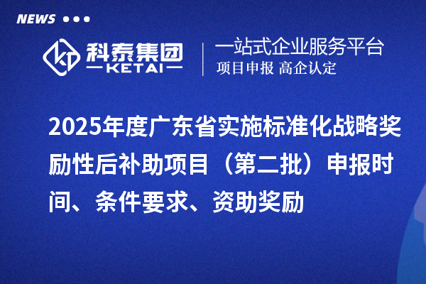 2025年度廣東省實施標(biāo)準(zhǔn)化戰(zhàn)略獎勵性后補助項目（第二批）申報時間、條件要求、資助獎勵