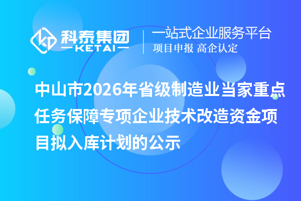 中山市2026年省級制造業當家重點任務保障專項企業技術改造資金項目擬入庫計劃的公示