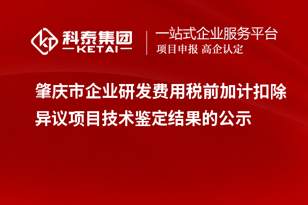 肇慶市企業(yè)研發(fā)費(fèi)用稅前加計(jì)扣除異議項(xiàng)目技術(shù)鑒定結(jié)果的公示