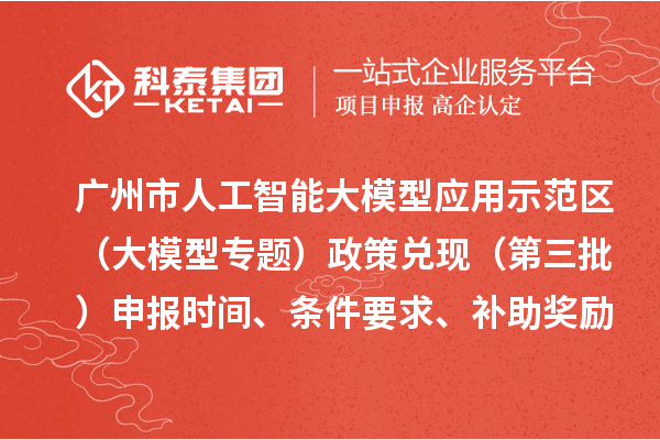 廣州市人工智能大模型應用示范區（大模型專題）政策兌現（第三批）申報時間、條件要求、補助獎勵