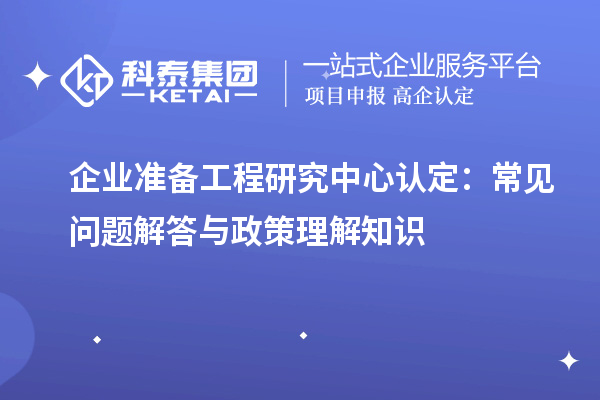 企業準備工程研究中心認定：常見問題解答與政策理解知識