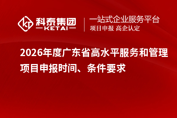 2026年度廣東省高水平服務和管理項目申報時間、條件要求