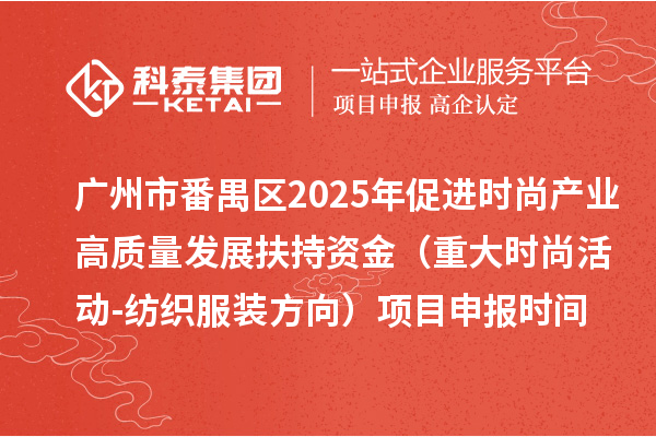 廣州市番禺區(qū)2025年促進(jìn)時(shí)尚產(chǎn)業(yè)高質(zhì)量發(fā)展扶持資金（重大時(shí)尚活動(dòng)-紡織服裝方向）項(xiàng)目申報(bào)時(shí)間、條件要求、補(bǔ)助獎(jiǎng)勵(lì)