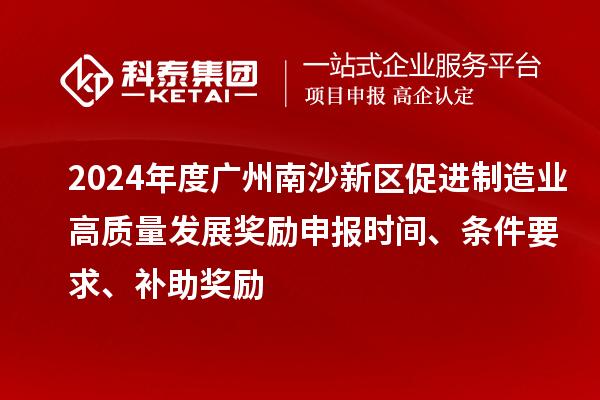 2024年度廣州南沙新區(qū)促進(jìn)制造業(yè)高質(zhì)量發(fā)展獎(jiǎng)勵(lì)申報(bào)時(shí)間、條件要求、補(bǔ)助獎(jiǎng)勵(lì)