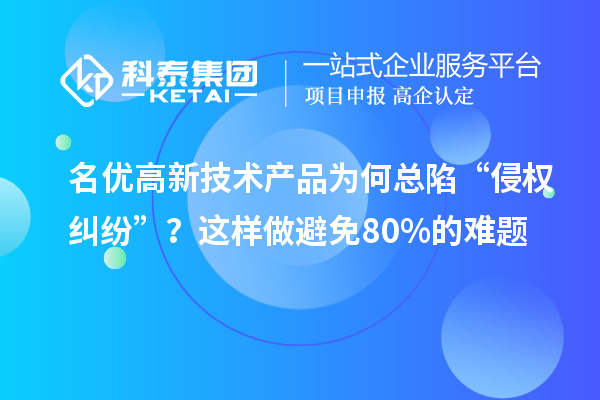 名優高新技術產品為何總陷“侵權糾紛”？這樣做避免80%的難題