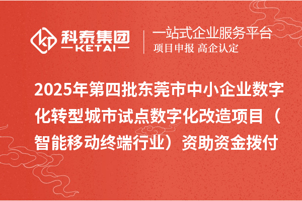 2025年第四批東莞市中小企業(yè)數(shù)字化轉(zhuǎn)型城市試點(diǎn)數(shù)字化改造項(xiàng)目（智能移動終端行業(yè)）資助資金撥付