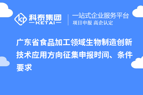廣東省食品加工領(lǐng)域生物制造創(chuàng)新技術(shù)應(yīng)用方向征集申報(bào)時(shí)間、條件要求