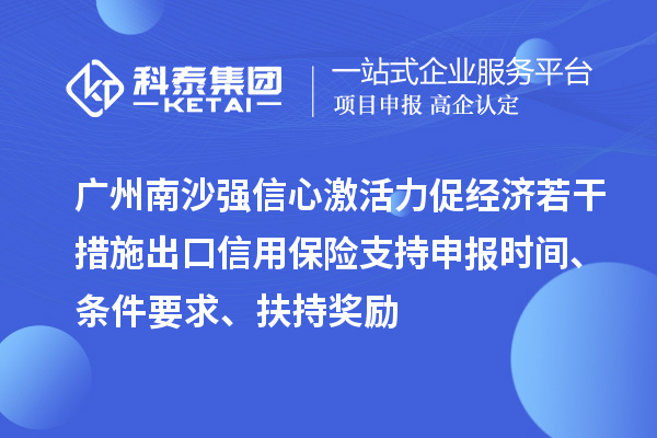 廣州南沙強(qiáng)信心激活力促經(jīng)濟(jì)若干措施出口信用保險(xiǎn)支持申報(bào)時(shí)間、條件要求、扶持獎(jiǎng)勵(lì)