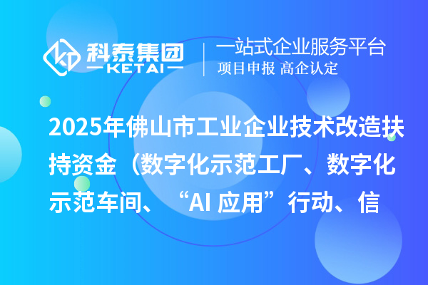 2025年佛山市工業(yè)企業(yè)技術(shù)改造扶持資金（數(shù)字化示范工廠、數(shù)字化示范車間、“AI+應(yīng)用”行動、信息安全體系建設(shè)）項(xiàng)目申報(bào)時(shí)間、條件要求、補(bǔ)助獎(jiǎng)勵(lì)