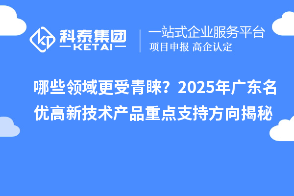 哪些領域更受青睞？2025年廣東名優高新技術產品重點支持方向揭秘