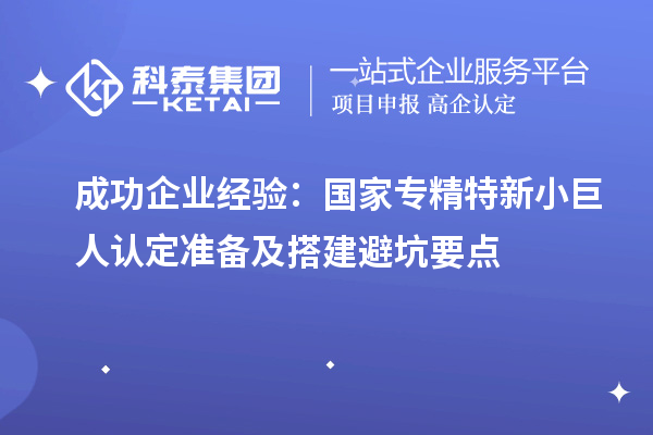 成功企業經驗：國家專精特新小巨人認定準備及搭建避坑要點