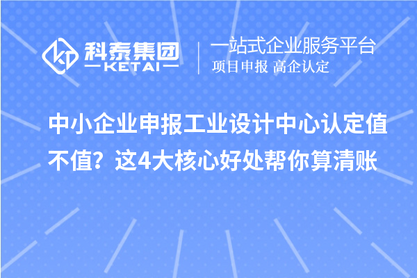 中小企業(yè)申報工業(yè)設(shè)計中心認定值不值？這4大核心好處幫你算清賬