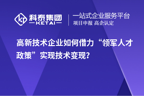 高新技術企業如何借力“領軍人才政策”實現技術變現？