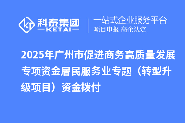 2025年廣州市促進商務高質量發展專項資金居民服務業專題（轉型升級項目）資金撥付
