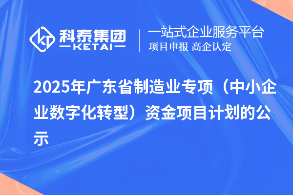2025年廣東省制造業專項（中小企業數字化轉型）資金項目計劃的公示